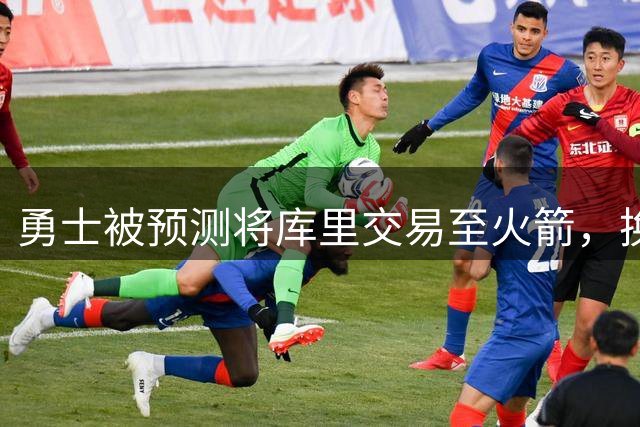 勇士被预测将库里交易至火箭，换回1.72亿组合终结王朝时代