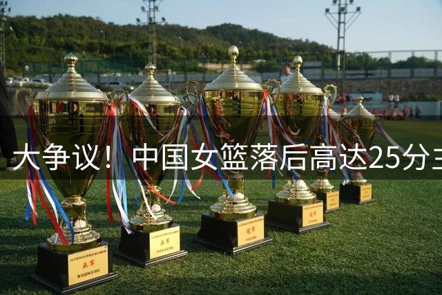 大争议！中国女篮落后高达25分主力前锋被拍摄到捂嘴偷笑引热议