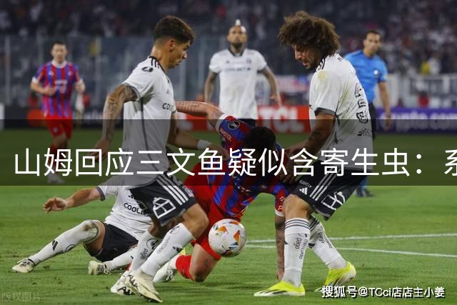 山姆回应三文鱼疑似含寄生虫：系鱼肉正常组织