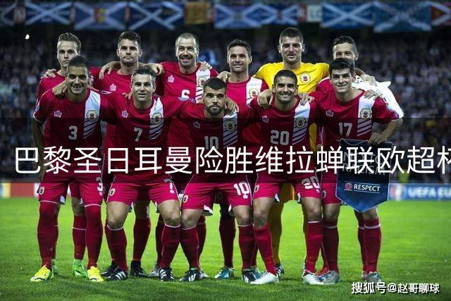 巴黎圣日耳曼险胜维拉蝉联欧超杯 17岁小将创进球纪录