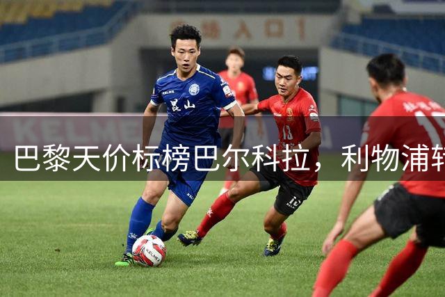 巴黎天价标榜巴尔科拉，利物浦转会谈判陷入僵局