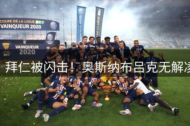拜仁被闪击！奥斯纳布吕克无解凌空世界波，拜仁5分钟0-1落后