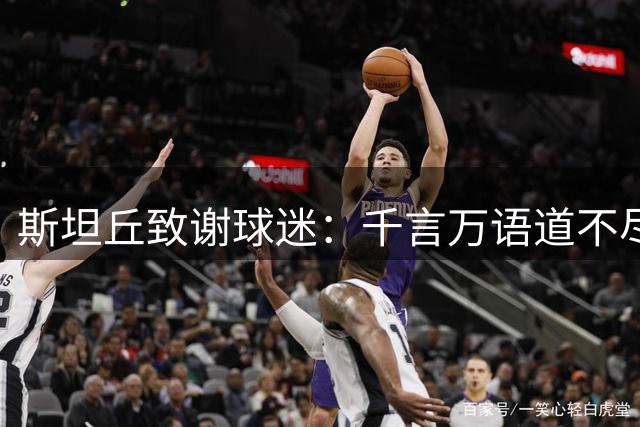 斯坦丘致谢球迷：千言万语道不尽谢意，你们真的与众不同