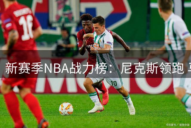 新赛季NBA战力榜：尼克斯领跑 马刺雷霆紧随其后