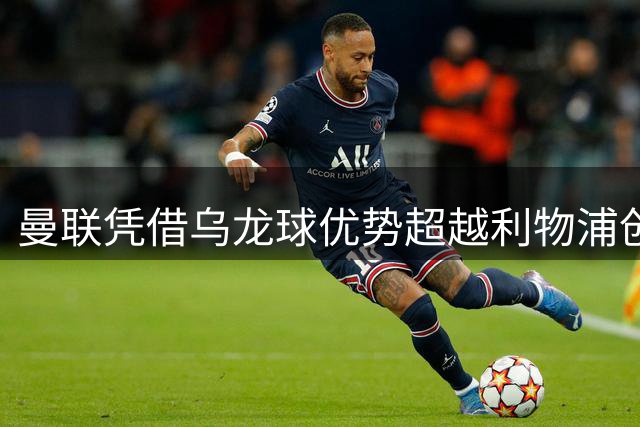 曼联凭借乌龙球优势超越利物浦创英超纪录