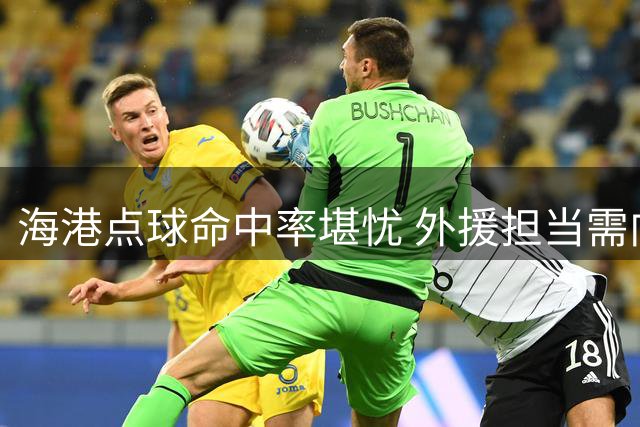 海港点球命中率堪忧 外援担当需向功勋看齐