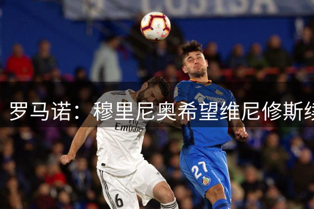 罗马诺：穆里尼奥希望维尼修斯续约 他高度参与续约谈判&推动留队