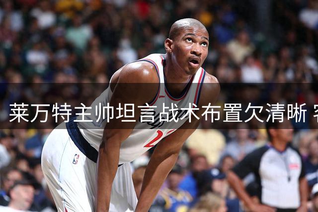 莱万特主帅坦言战术布置欠清晰 客场平局尚可接受