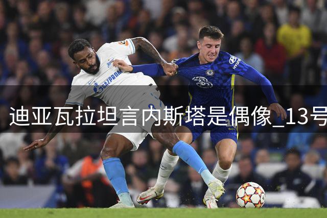 迪亚瓦拉坦言内斯塔是偶像 13号球衣选择源自崇拜