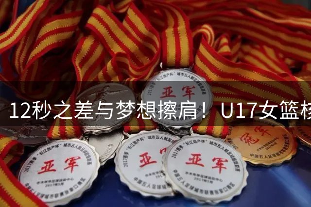 12秒之差与梦想擦肩！U17女篮核心李沅珊泪洒赛场 创八强佳绩展青春锋芒