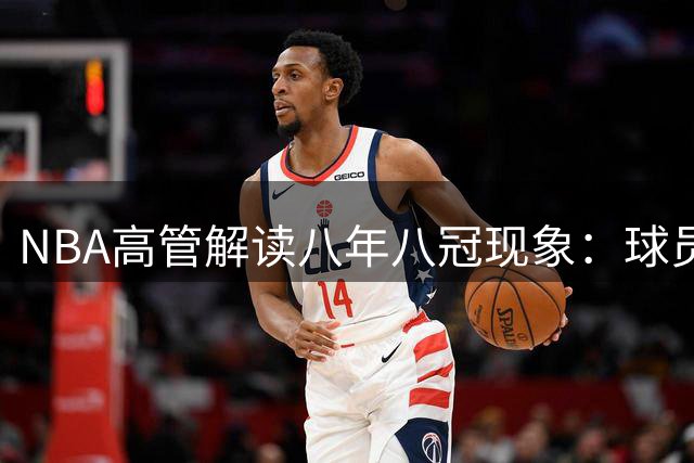 NBA高管解读八年八冠现象：球员竞争热情高涨